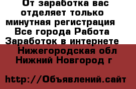 От заработка вас отделяет только 5 минутная регистрация  - Все города Работа » Заработок в интернете   . Нижегородская обл.,Нижний Новгород г.